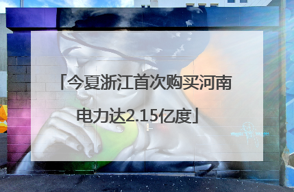 今夏浙江首次购买河南电力达2.15亿度