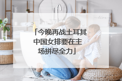 今晚再战土耳其 中国女排要在主场拼尽全力