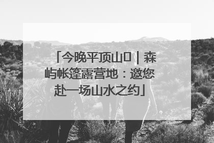 今晚平顶山⑫｜森屿帐篷露营地：邀您赴一场山水之约