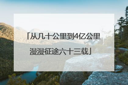 从几十公里到4亿公里 漫漫征途六十三载