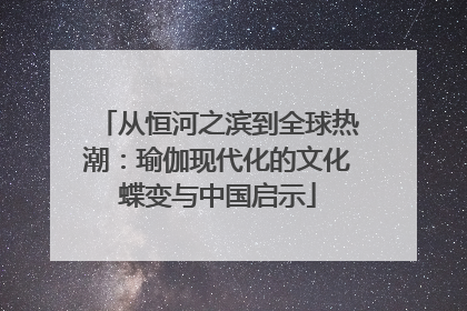 从恒河之滨到全球热潮：瑜伽现代化的文化蝶变与中国启示