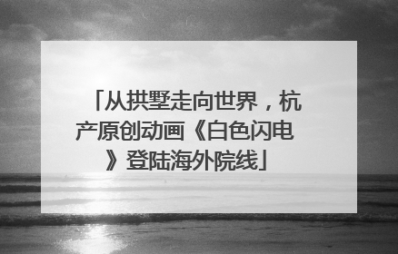 从拱墅走向世界，杭产原创动画《白色闪电》登陆海外院线