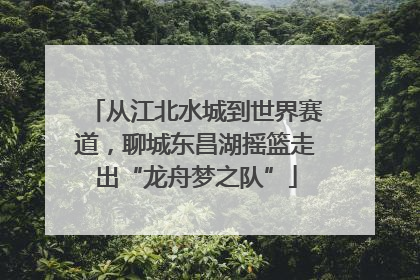 从江北水城到世界赛道，聊城东昌湖摇篮走出“龙舟梦之队”