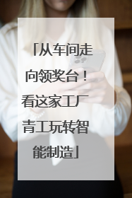 从车间走向领奖台！看这家工厂青工玩转智能制造