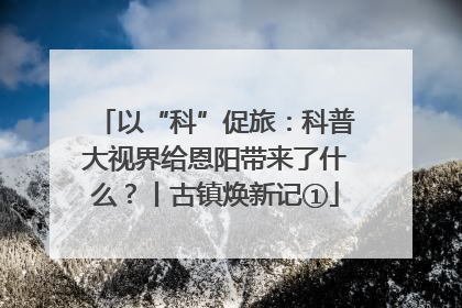以“科”促旅：科普大视界给恩阳带来了什么？丨古镇焕新记①