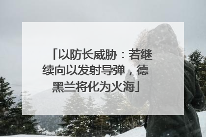 以防长威胁：若继续向以发射导弹，德黑兰将化为火海