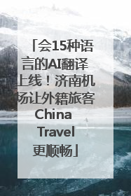 会15种语言的AI翻译上线！济南机场让外籍旅客China Travel更顺畅