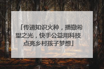 传递知识火种，播撒希望之光，快手公益用科技点亮乡村孩子梦想