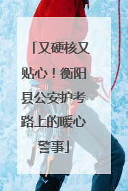 又硬核又贴心！衡阳县公安护考路上的暖心警事