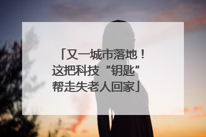 又一城市落地！这把科技“钥匙”帮走失老人回家