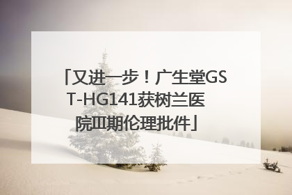 又进一步！广生堂GST-HG141获树兰医院III期伦理批件