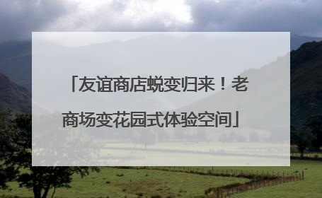 友谊商店蜕变归来！老商场变花园式体验空间
