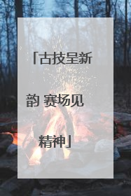 古技呈新韵 赛场见精神