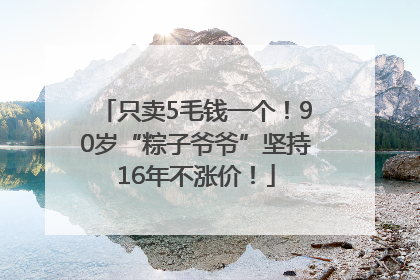 只卖5毛钱一个！90岁“粽子爷爷”坚持16年不涨价！