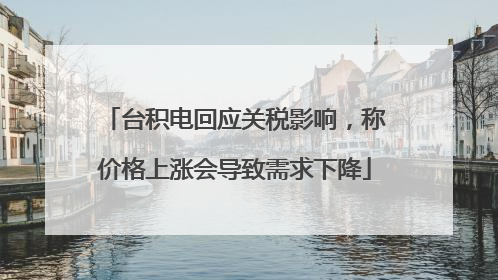 台积电回应关税影响，称价格上涨会导致需求下降