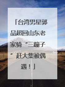 台湾男星郭品超回山东老家骑“三蹦子”赶大集被偶遇！
