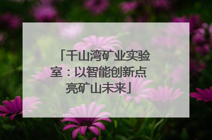 千山湾矿业实验室：以智能创新点亮矿山未来