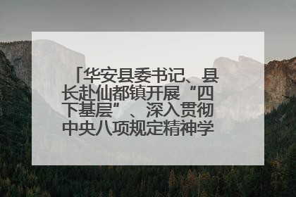 华安县委书记、县长赴仙都镇开展“四下基层”、深入贯彻中央八项规定精神学习教育工作调研