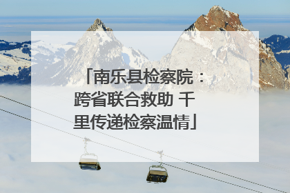 南乐县检察院：跨省联合救助 千里传递检察温情