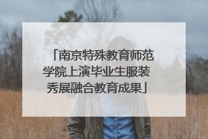 南京特殊教育师范学院上演毕业生服装秀展融合教育成果