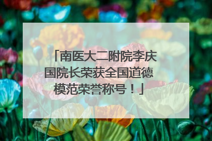 南医大二附院李庆国院长荣获全国道德模范荣誉称号！