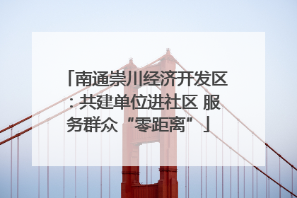 南通崇川经济开发区：共建单位进社区 服务群众“零距离”