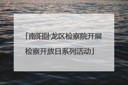 南阳卧龙区检察院开展检察开放日系列活动