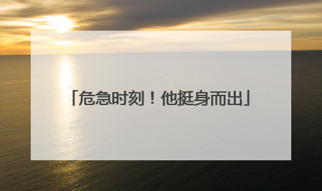 危急时刻！他挺身而出