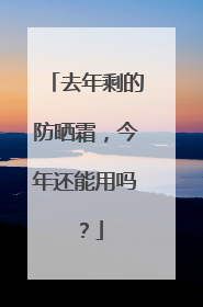 去年剩的防晒霜，今年还能用吗？