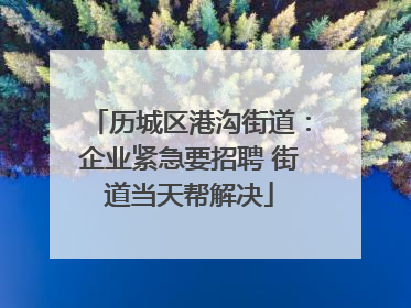 历城区港沟街道：企业紧急要招聘 街道当天帮解决