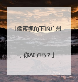 像素视角下的广州，你AI了吗？