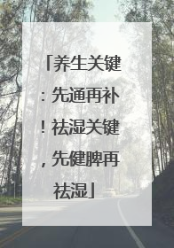 养生关键：先通再补！祛湿关键，先健脾再祛湿