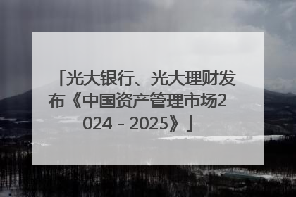 光大银行、光大理财发布《中国资产管理市场2024－2025》