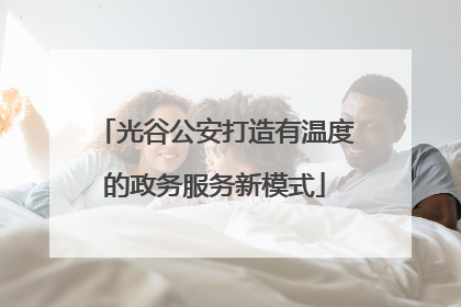 光谷公安打造有温度的政务服务新模式