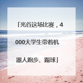 光谷这场比赛，4000大学生带着机器人跑步、踢球