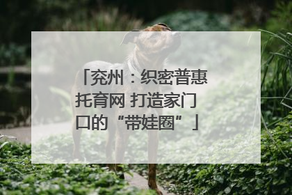 兖州：织密普惠托育网 打造家门口的“带娃圈”