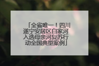 全省唯一！四川遂宁安居区白家河入选母亲河复苏行动全国典型案例