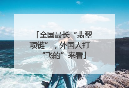 全国最长“翡翠项链”，外国人打“飞的”来看