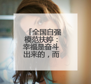 全国自强模范扶婷：幸福是奋斗出来的，而奋斗本身是一种幸福