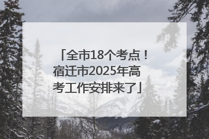 全市18个考点！宿迁市2025年高考工作安排来了