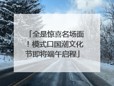 全是惊喜名场面！模式口国潮文化节即将端午启程