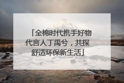 全棉时代携手好物代言人丁禹兮，共探舒适环保新生活