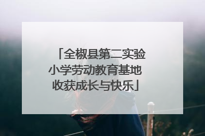 全椒县第二实验小学劳动教育基地收获成长与快乐