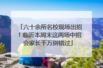 六十余所名校现场出招！临沂本周末这两场中招会家长千万别错过