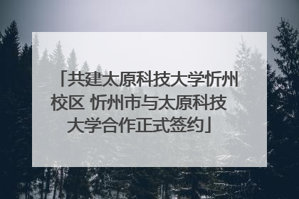 共建太原科技大学忻州校区 忻州市与太原科技大学合作正式签约
