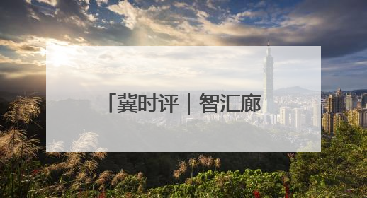 冀时评｜智汇廊洽 贸通全球