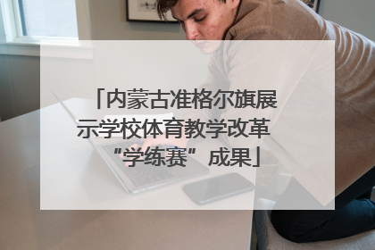 内蒙古准格尔旗展示学校体育教学改革“学练赛”成果