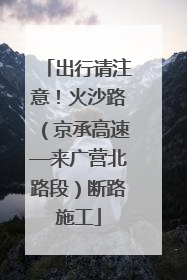出行请注意！火沙路（京承高速—来广营北路段）断路施工