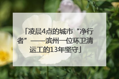 凌晨4点的城市“净行者”——滨州一位环卫清运工的13年坚守