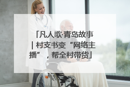 凡人歌·青岛故事｜村支书变“网络主播”，帮全村带货